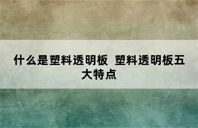 什么是塑料透明板  塑料透明板五大特点